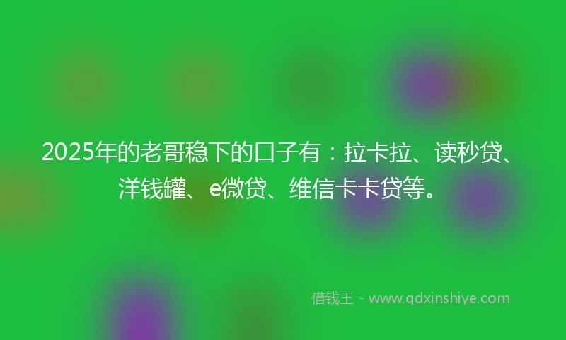 2025年的老哥稳下的口子有:拉卡拉、读秒贷、洋钱罐、e微贷、维信卡卡贷等。