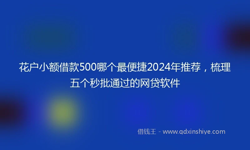 花户小额借款500哪个最便捷2024年推荐,梳理五个秒批通过的网贷软件