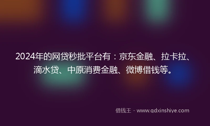 2024年的网贷秒批平台有：京东金融、拉卡拉、滴水贷、中原消费金融、微博借钱等。