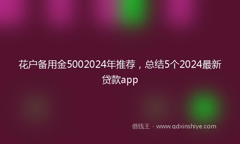 花户备用金5002024年推荐,总结5个2024最新贷款app