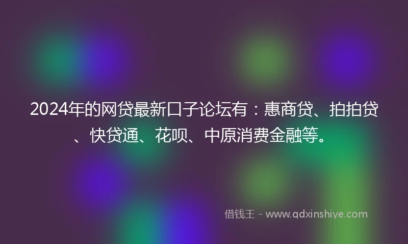 2024年的网贷最新口子论坛有：惠商贷、拍拍贷、快贷通、花呗、中原消费金融等。