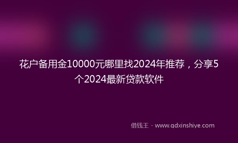 花户备用金10000元哪里找2024年推荐，分享5个2024最新贷款软件