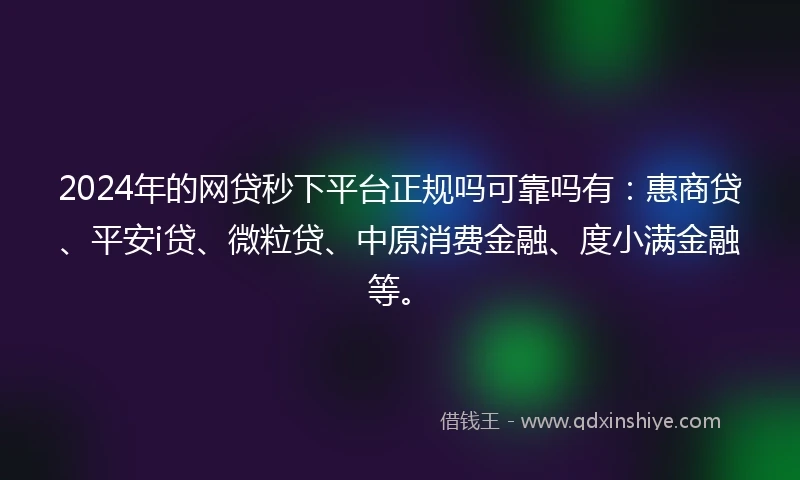 2024年的网贷秒下平台正规吗可靠吗有:惠商贷、平安i贷、微粒贷、中原消费金融、度小满金融等。