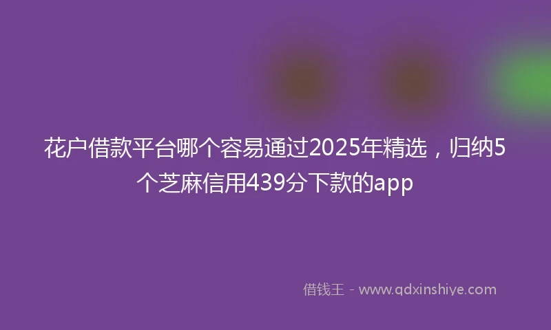 花户借款平台哪个容易通过2025年精选，归纳5个芝麻信用439分下款的app