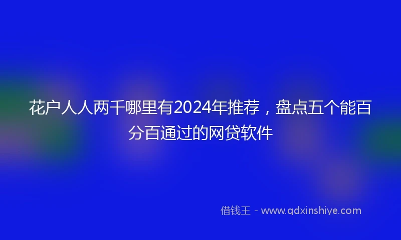 花户人人两千哪里有2024年推荐，盘点五个能百分百通过的网贷软件