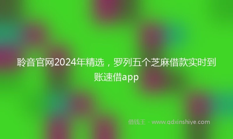 聆音官网2024年精选，罗列五个芝麻借款实时到账速借app