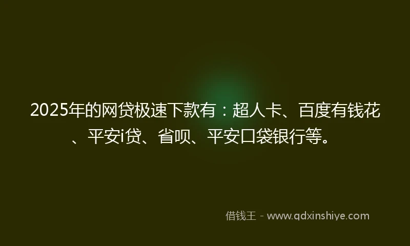 2025年的网贷极速下款有：超人卡、百度有钱花、平安i贷、省呗、平安口袋银行等。