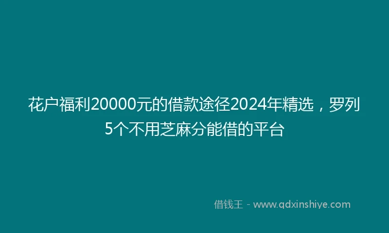 花户福利20000元的借款途径2024年精选，罗列5个不用芝麻分能借的平台