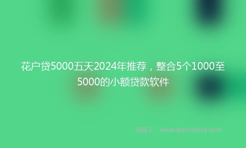 花户贷5000五天2024年推荐，整合5个1000至5000的小额贷款软件