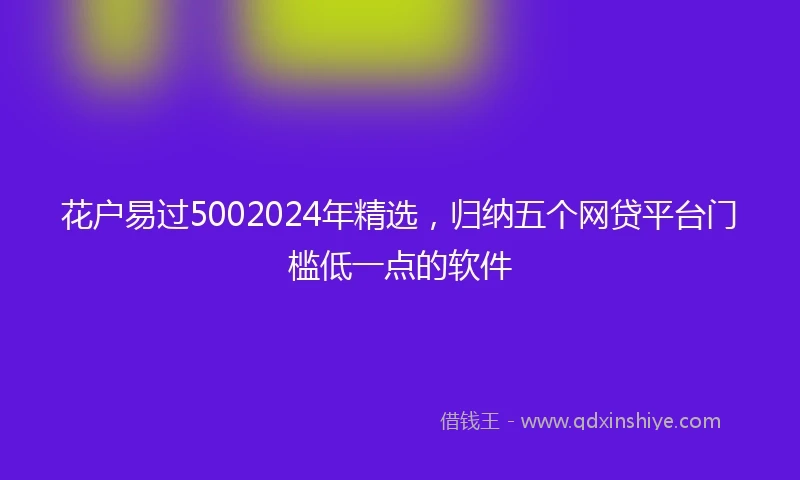 花户易过5002024年精选，归纳五个网贷平台门槛低一点的软件