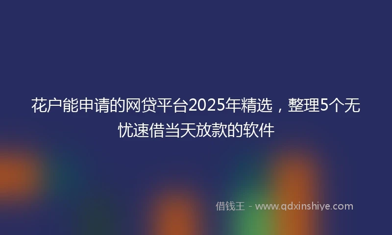 花户能申请的网贷平台2025年精选，整理5个无忧速借当天放款的软件