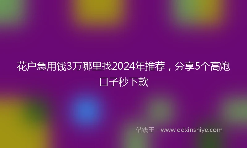 花户急用钱3万哪里找2024年推荐，分享5个高炮口子秒下款
