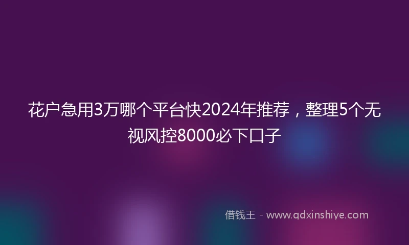 花户急用3万哪个平台快2024年推荐，整理5个无视风控8000必下口子
