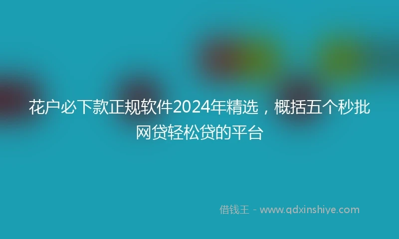 花户必下款正规软件2024年精选，概括五个秒批网贷轻松贷的平台