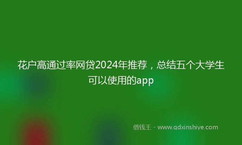 花户高通过率网贷2024年推荐，总结五个大学生可以使用的app