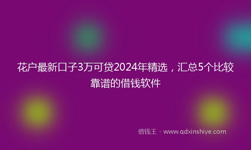 花户最新口子3万可贷2024年精选，汇总5个比较靠谱的借钱软件