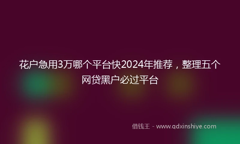 花户急用3万哪个平台快2024年推荐，整理五个网贷黑户必过平台
