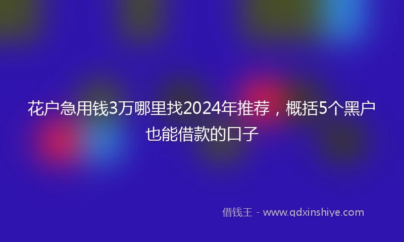 花户急用钱3万哪里找2024年推荐，概括5个黑户也能借款的口子