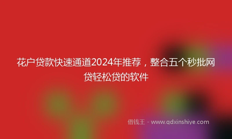 花户贷款快速通道2024年推荐，整合五个秒批网贷轻松贷的软件