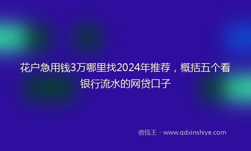 花户急用钱3万哪里找2024年推荐,概括五个看银行流水的网贷口子