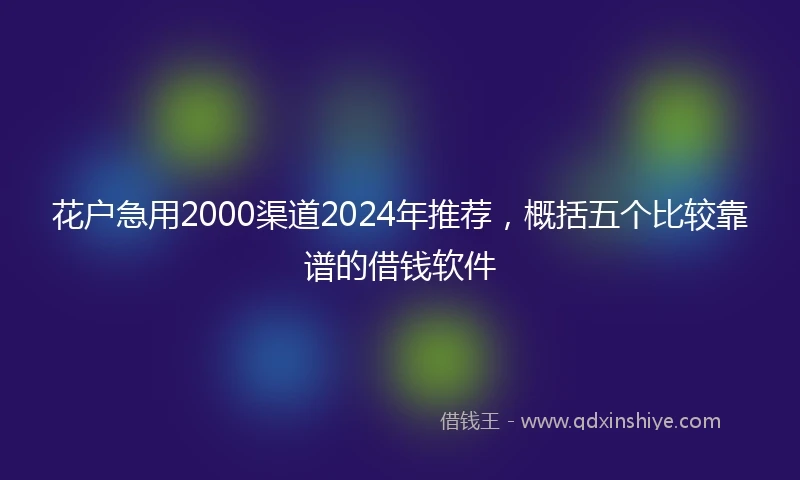 花户急用2000渠道2024年推荐，概括五个比较靠谱的借钱软件
