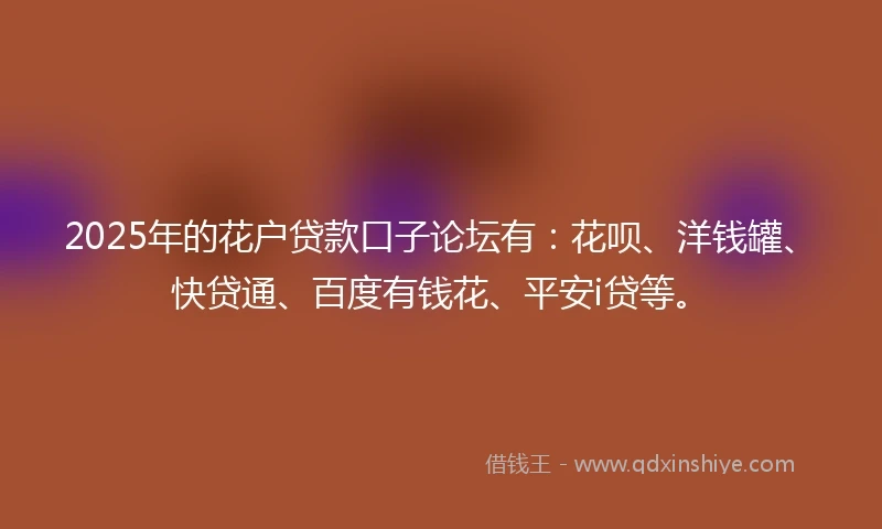 2025年的花户贷款口子论坛有：花呗、洋钱罐、快贷通、百度有钱花、平安i贷等。