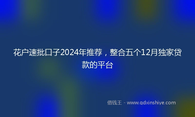 花户速批口子2024年推荐，整合五个12月独家贷款的平台