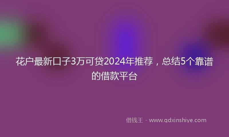 花户最新口子3万可贷2024年推荐，总结5个靠谱的借款平台
