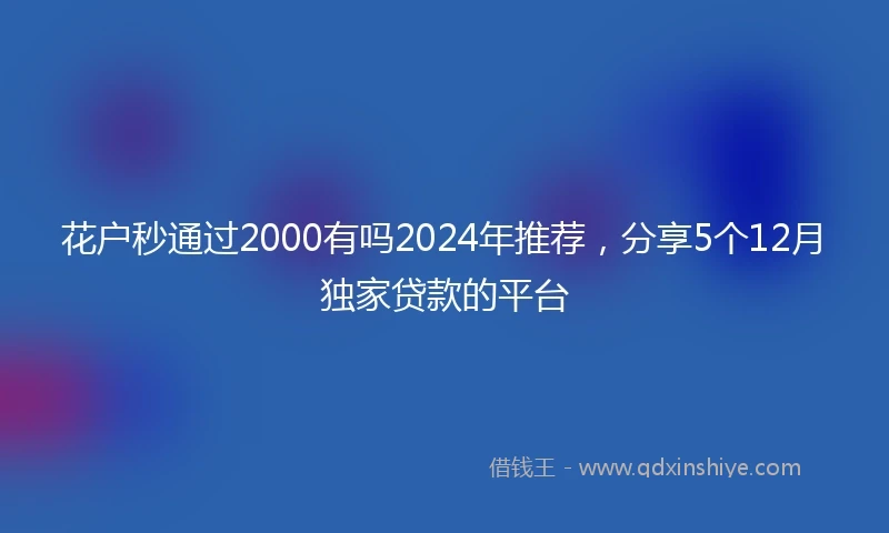 花户秒通过2000有吗2024年推荐，分享5个12月独家贷款的平台