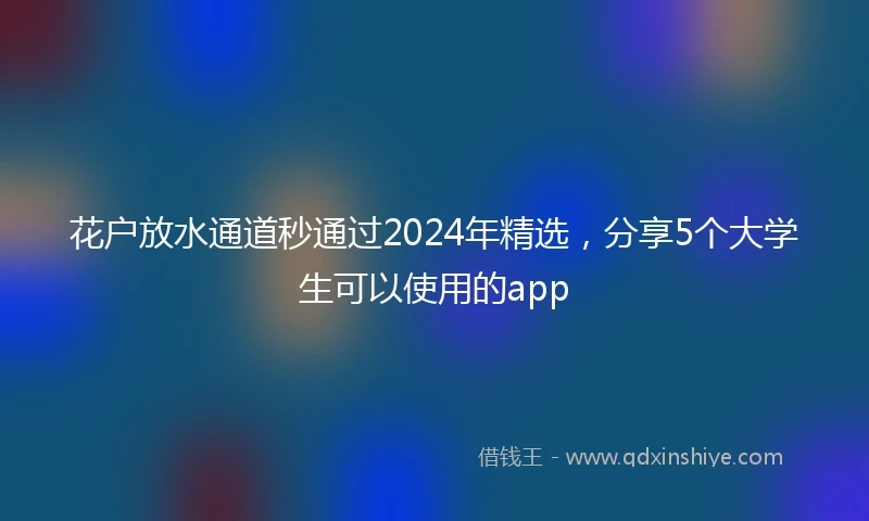 花户放水通道秒通过2024年精选，分享5个大学生可以使用的app