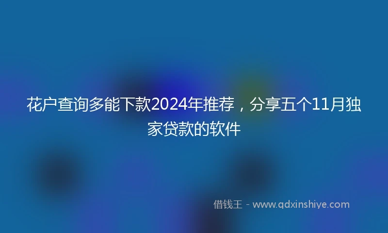 花户查询多能下款2024年推荐，分享五个11月独家贷款的软件