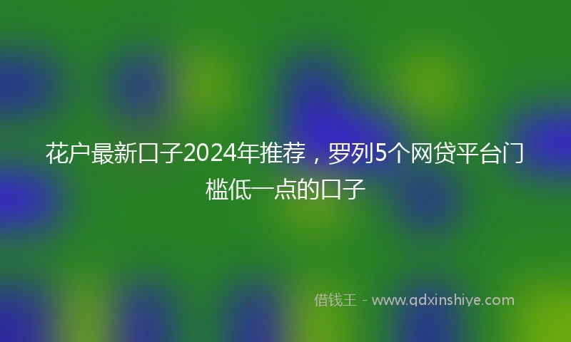 花户最新口子2024年推荐，罗列5个网贷平台门槛低一点的口子