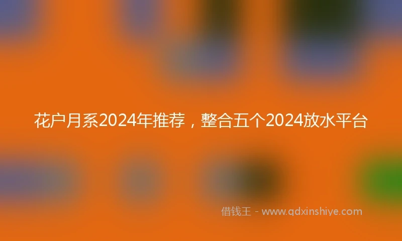 花户月系2024年推荐，整合五个2024放水平台