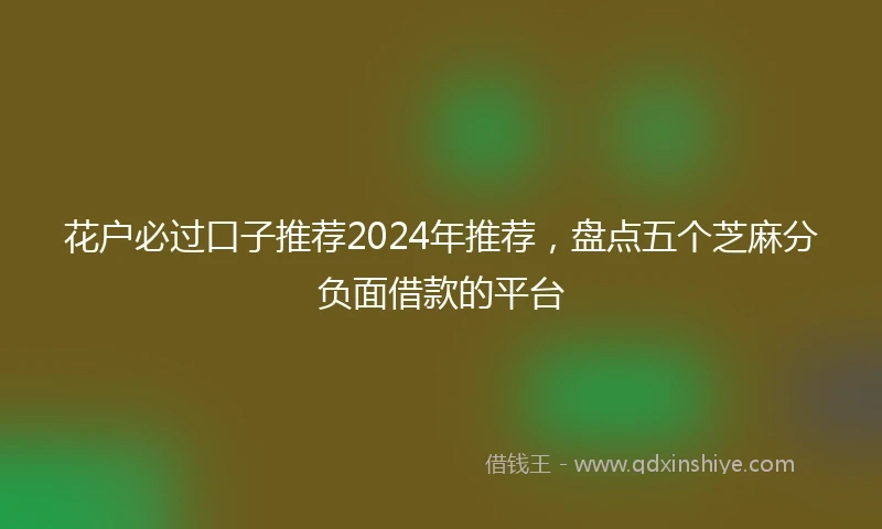 花户必过口子推荐2024年推荐，盘点五个芝麻分负面借款的平台