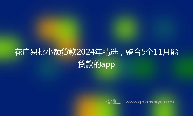 花户易批小额贷款2024年精选，整合5个11月能贷款的app