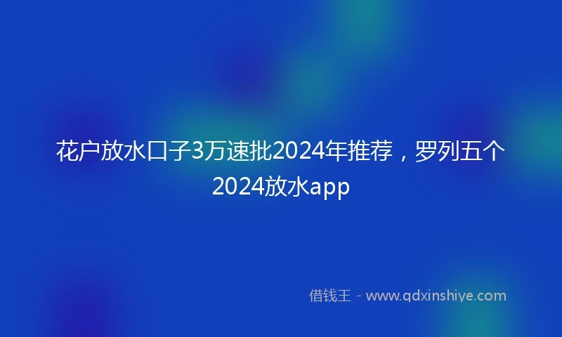 花户放水口子3万速批2024年推荐，罗列五个2024放水app