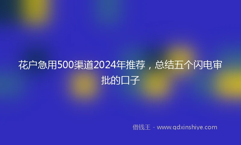 花户急用500渠道2024年推荐，总结五个闪电审批的口子