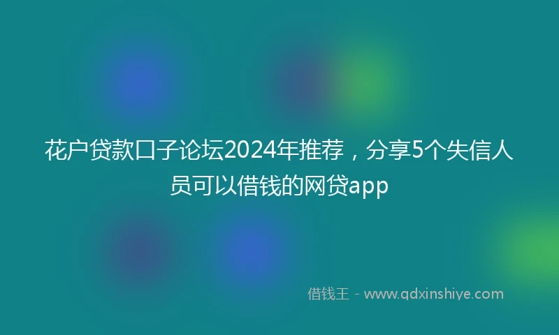 花户贷款口子论坛2024年推荐，分享5个失信人员可以借钱的网贷app