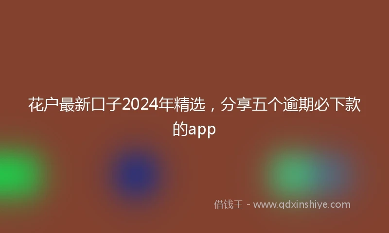 花户最新口子2024年精选，分享五个逾期必下款的app