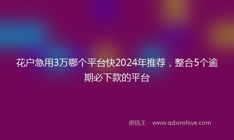 花户急用3万哪个平台快2024年推荐，整合5个逾期必下款的平台