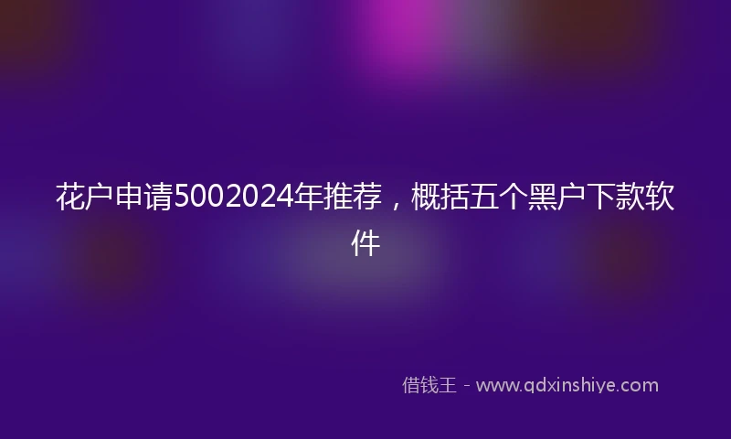 花户申请5002024年推荐，概括五个黑户下款软件
