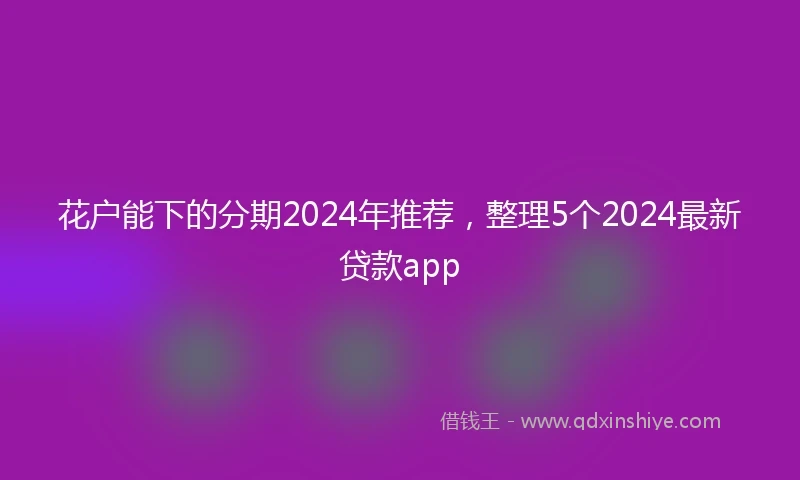 花户能下的分期2024年推荐，整理5个2024最新贷款app