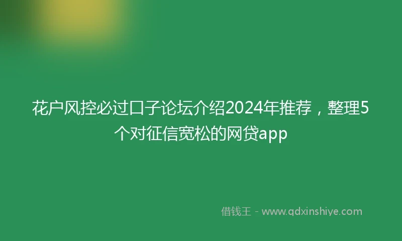 花户风控必过口子论坛介绍2024年推荐，整理5个对征信宽松的网贷app
