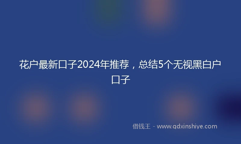 花户最新口子2024年推荐，总结5个无视黑白户口子