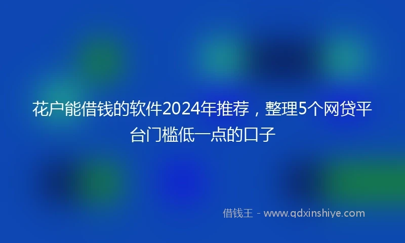 花户能借钱的软件2024年推荐，整理5个网贷平台门槛低一点的口子