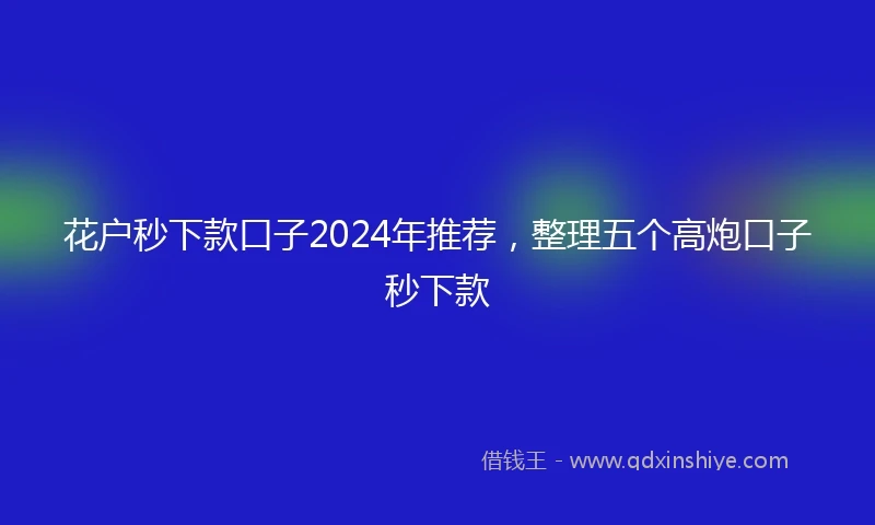 花户秒下款口子2024年推荐，整理五个高炮口子秒下款