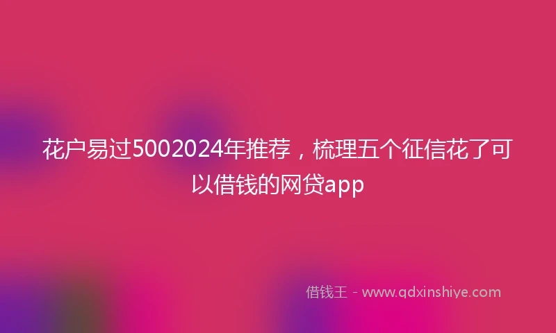 花户易过5002024年推荐，梳理五个征信花了可以借钱的网贷app