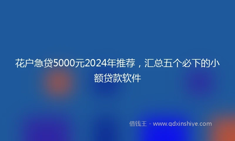 花户急贷5000元2024年推荐，汇总五个必下的小额贷款软件