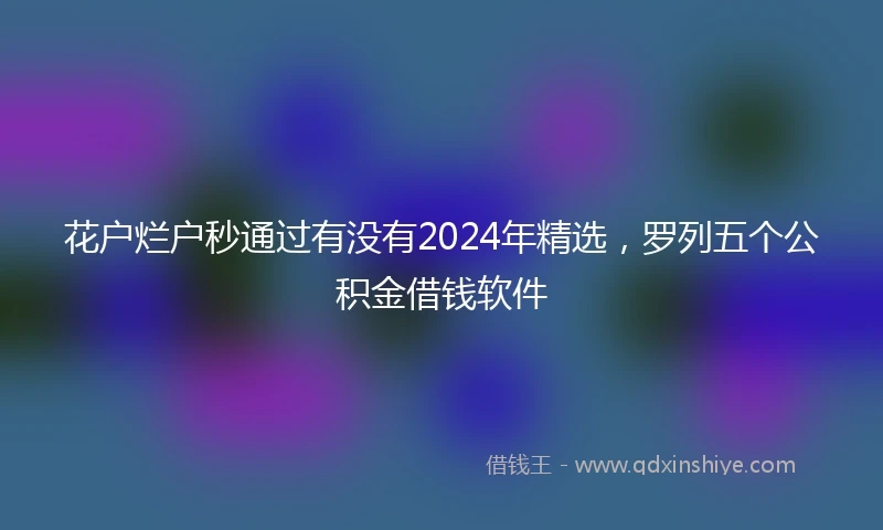 花户烂户秒通过有没有2024年精选，罗列五个公积金借钱软件