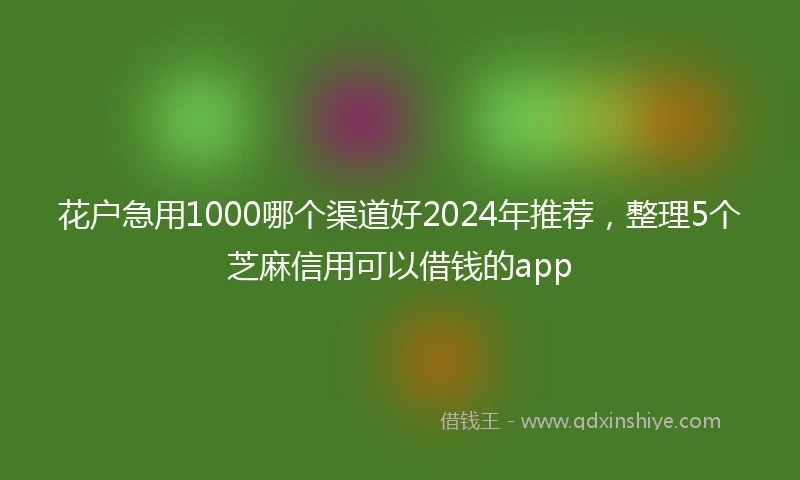 花户急用1000哪个渠道好2024年推荐，整理5个芝麻信用可以借钱的app